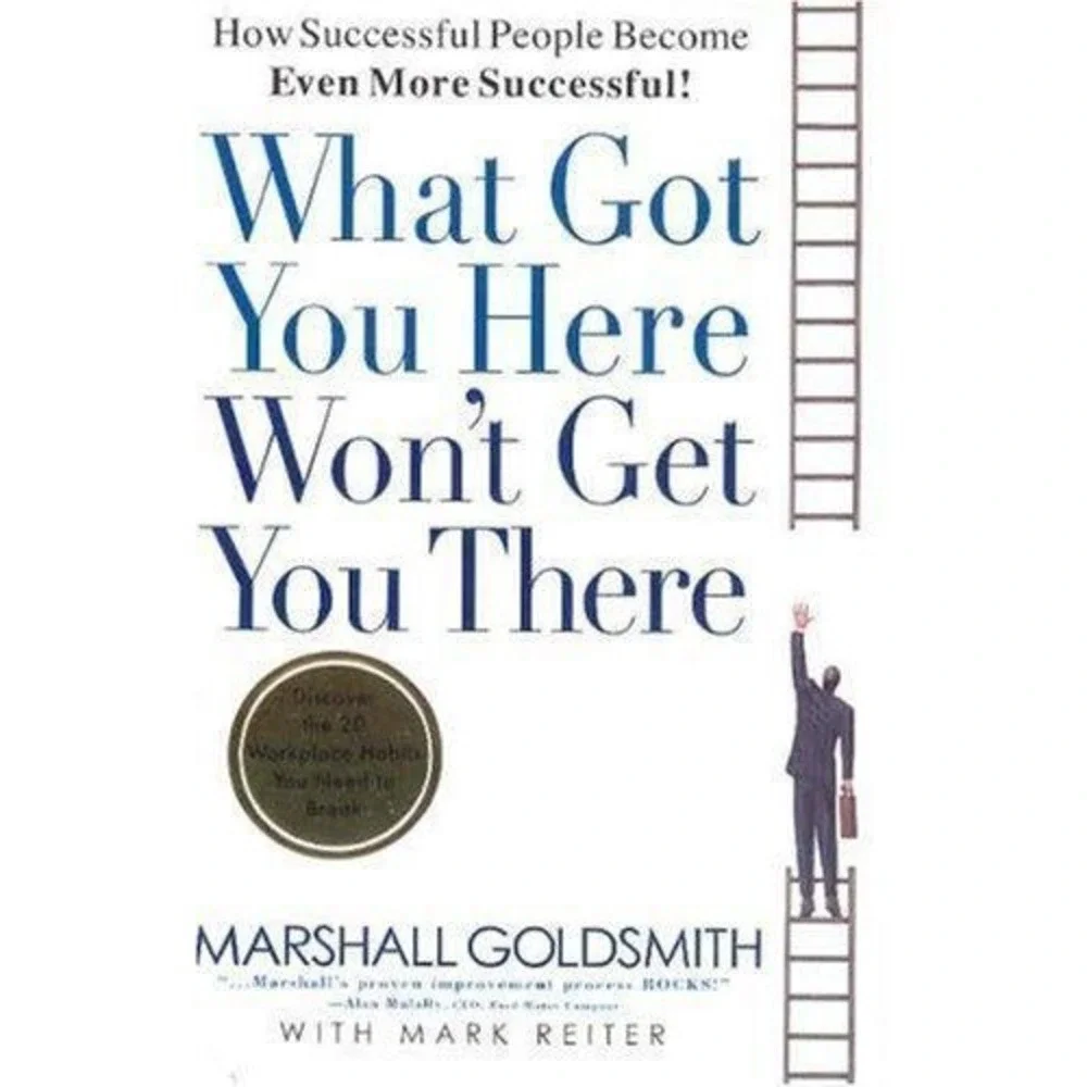 What Got You Here Won't Get You There : How Successful People Become Even...